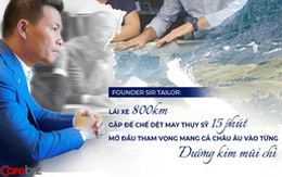 Founder SIR Tailor: Lái xe 800 km, gặp ‘đế chế dệt may’ Thuỵ Sỹ 15 phút, mở đầu cho tham vọng ‘mang cả Châu Âu vào từng ‘đường kim mũi chỉ’