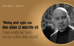 Những phát ngôn để đời của ông Đặng Lê Nguyên Vũ từng khiến bà Thảo và dư luận lặng người