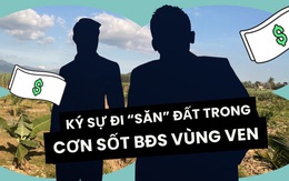 Theo chân một tay buôn đất: Đảo điên đi săn đất nền vùng ven giá gốc chỉ 200k/mét vuông, bán ra lời nóng 300 triệu sau bữa ăn tối - người mua chốt đơn không cần xem