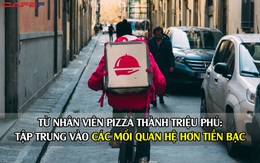 Từ shipper giao pizza trở thành triệu phú: Nhờ tập trung vào các mối quan hệ hơn tiền bạc, tôi đã tăng thu nhập lên hơn 300.000 USD/tháng