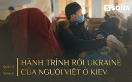 Người Việt ở Ukraine: Bỏ lại tài sản sau 20 năm tích cóp và đêm dài nhất trong cuộc đời