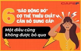 6 “báo động đỏ” là tín hiệu cơ thể thiếu chất cần bổ sung GẤP: Gặp phải một điều cũng không được bỏ qua