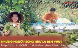 Những người "sống như là Đen Vâu", rời phố thị chật chội để trở về tìm bình yên nơi thiên nhiên: Ở đâu mà chẳng được, quan trọng là hạnh phúc!