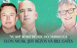 Không chỉ giàu ngang nhau, Elon Musk, Jeff Bezos và Bill Gates còn dùng chung 1 loại "vũ khí" giúp học hỏi nhanh hơn người thường: Ai nắm được thì khó bị bỏ lại đằng sau