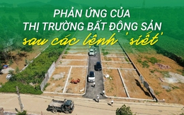 Phản ứng của thị trường bất động sản sau các lệnh “siết”