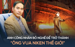 Anh công nhân sửa máy bỏ nghề để trở thành "vua niken", khiến thị trường kim loại thế giới hỗn loạn sau gần 40 năm: Người khác làm 100 việc, mình thà làm 1 việc 100 lần