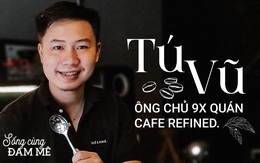 Tú Vũ - 9x liều lĩnh bỏ nghề tài chính mở quán cafe trả tiền tùy tâm: Khởi nghiệp từ chiếc máy rang trong phòng ngủ, trải qua 500 lần thẩm định mới hài lòng