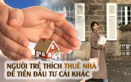 Không muốn đau đầu vì chuyện mua nhà đất hay chung cư, nhiều người trẻ chỉ thích ở thuê: “Mình từng mua 2 căn nhưng hối hận bán luôn, dành tiền đầu tư cái khác”