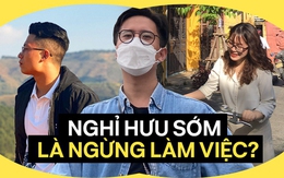 Nghỉ hưu sớm nghĩa là không làm việc nữa - chắc chưa?