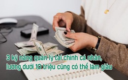 3 kỹ năng quản lý tài chính cá nhân, dù lương dưới 10 triệu cũng phải nắm chắc, mục tiêu giàu có trong tầm tay