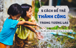 Đạo diễn phim tài liệu về não trẻ em: 5 cách để bố mẹ giúp con thành công trong tương lai