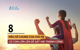 Chuyên gia tâm lý: Cha mẹ có con lớn lên thành công và hạnh phúc thường có 8 điểm chung