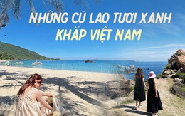 Chẳng cần đi đâu xa tìm thiên đường, những cù lao biển Việt Nam đủ khiến bạn ngất ngây vì xinh đẹp