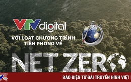 VTV Digital với loạt chương trình tiên phong về Net Zero: Khai phá càng sớm, hiệu ứng lan toả càng tích cực