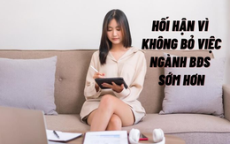 Bỏ ngành BĐS để làm tự do, kiếm cả tỷ đồng/năm, tôi hối hận vì không quyết định nghỉ việc sớm hơn