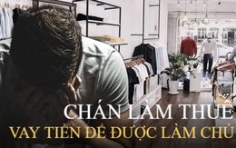 Chán làm thuê, vay tiền mở hiệu để được làm sếp, lỗ nặng chỉ sau 7 tháng: Muốn lật ngược ván cờ cuộc đời phải nắm được 3 luật ngầm