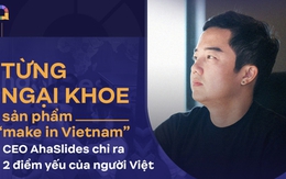 Từng ngại khoe người dùng toàn cầu sản phẩm "make in Vietnam", CEO AhaSlides: Sự ngây thơ là điểm mạnh của người Việt trẻ