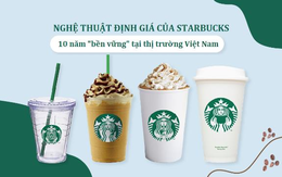“Nghệ thuật định giá” giúp Starbucks đứng vững 10 năm tại Việt Nam, đấu lại Highlands Coffee, Trung Nguyên... như thế nào?