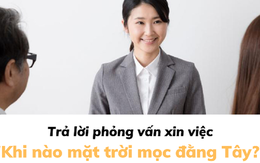 Sếp hỏi: “Khi nào mặt trời mọc đằng Tây?”, 3 ứng viên trả lời đỉnh cao được mời về làm việc ngay