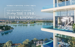Noble Crystal Long Bien và đặc quyền riêng tư tuyệt đối tại những "BIỆT PHỦ TRÊN KHÔNG" độc bản