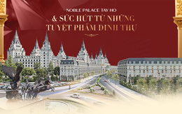 Noble Palace Tay Ho: Sức hút từ những tuyệt phẩm dinh thự