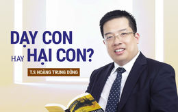 TS. Hoàng Trung Dũng: Sự bao bọc của cha mẹ sẽ sinh ra đứa trẻ VÔ ƠN và con người VÔ DỤNG