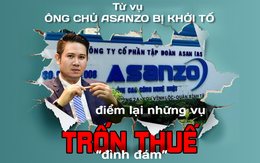 Từ vụ ông chủ Asanzo bị khởi tố, điểm lại những vụ trốn thuế “đình đám”