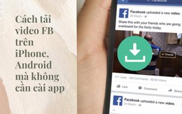 Cách tải video Facebook trên iPhone, Android mà không cần cài app