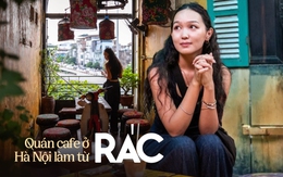 Chuyện anh chủ quán ám ảnh với "làng ung thư" của quê mình, quyết tâm mở quán cafe làm từ... rác ở Hà Nội