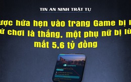 Trình báo mất 5,6 tỉ đồng do bị dụ dỗ "chơi game là thắng"