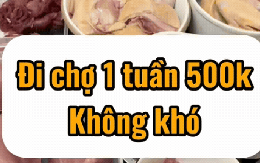 Đi chợ theo tuần với 500k không khó, khó ở chỗ là thức ăn có những gì!