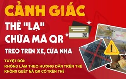 Xuất hiện "thẻ vàng" treo ở nhiều nơi có mã QR: Công an cảnh báo chiêu thức lừa đảo quét mã nhận tiền