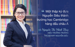 Nhà giáo Nguyễn Thị Minh Thuý: Một thập kỷ tiên phong đưa ngôi trường tư thục đầu tiên của Việt Nam thành trường Cambrige hàng đầu châu Á Nhà giáo Nguyễn Thị Minh Thuý: Một thập kỷ tiên phong đưa ngôi trường tư thục đầu tiên của Việt Nam thành trường Cambrige hàng đầu châu Á