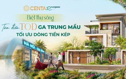 CENTA Riverside: Biệt thự sông tâm điểm TOD ga Trung Mầu, tối ưu dòng tiền kép