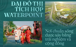 Đại đô thị tích hợp Waterpoint: Nơi chuẩn sống được xây bằng trải nghiệm và cộng đồng