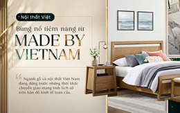 Nội thất Việt: Bùng nổ tiềm năng từ “Made by Vietnam”