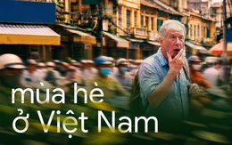 Tiến sĩ Mỹ tiết lộ cách "sống sót" qua mùa hè ở Việt Nam và lời thú nhận bất ngờ