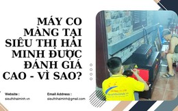 Máy co màng tại siêu thị Hải Minh được đánh giá cao - Vì sao?