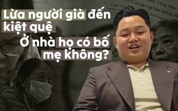 Lừa người già đến kiệt quệ: Ở nhà họ có bố mẹ không?