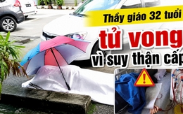 Thầy giáo 32 tuổi tử vong ở bãi đậu xe bệnh viện vì suy thận cấp!