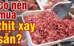 Có nên mua thịt xay sẵn không?