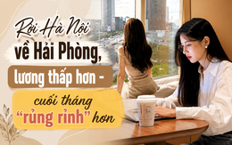 Rời Hà Nội về Hải Phòng, lương từ 15 triệu giảm còn 10 triệu/tháng, cô gái trẻ bất ngờ vì "cuối tháng lại dư nhiều tiền hơn"