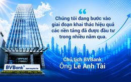 Chủ tịch HĐQT BVBank: "Chúng tôi đang bước vào giai đoạn khai thác hiệu quả các nền tảng đã được đầu tư trong nhiều năm qua"