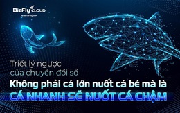 Triết lý ngược của chuyển đổi số: Không phải cá lớn nuốt cá bé mà là cá nhanh sẽ nuốt cá chậm