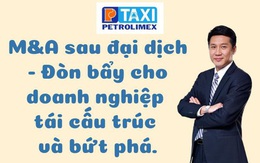 M&A sau đại dịch - Đòn bẩy cho doanh nghiệp tái cấu trúc và bứt phá