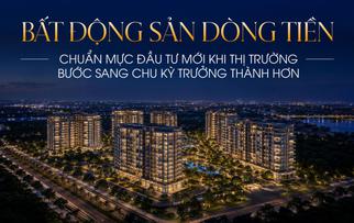 Bất động sản dòng tiền: Chuẩn mực đầu tư mới khi thị trường bước sang chu kỳ trưởng thành hơn