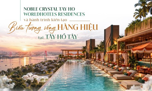 Noble Crystal Tay Ho WorldHotels Residences và hành trình kiến tạo biểu tượng sống hàng hiệu tại Tây Hồ Tây