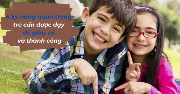 6 kỹ năng quan trọng cần dạy con trong thời đại mới: Số 3 có thể quyết định con giàu hay nghèo