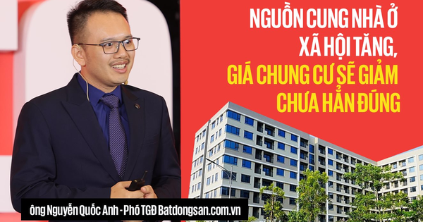 Phó TGĐ Batdongsan.com.vn: "Nguồn cung nhà ở xã hội tăng, giá chung cư sẽ giảm" chưa hẳn đúng