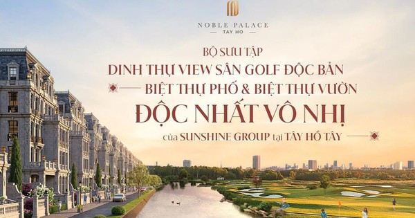 Noble Place Tay Ho - Phân khu The Golf Mansion - Bộ sưu tập dinh thự view sân golf độc bản, biệt thự phố & biệt thự vườn độc nhất vô nhị của Sunshine Group tại Tây Hồ Tây